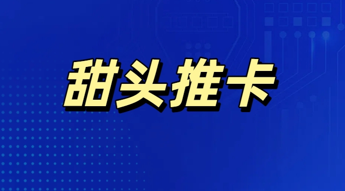 甜头推卡APP下载-甜头推卡信用卡推广平台-信用卡在线申请 